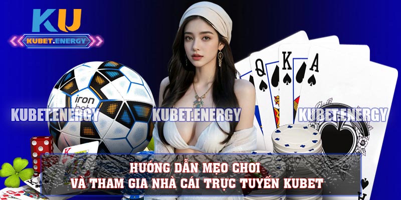 Hướng dẫn mẹo chơi và tham gia nhà cái trực tuyến KUBET