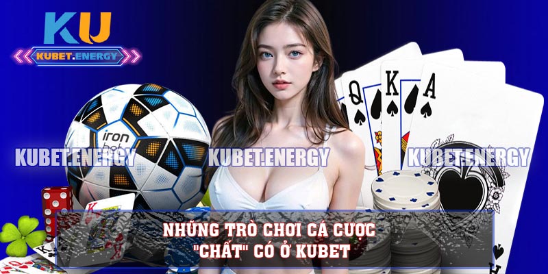 Những trò chơi cá cược "chất" có ở KUBET