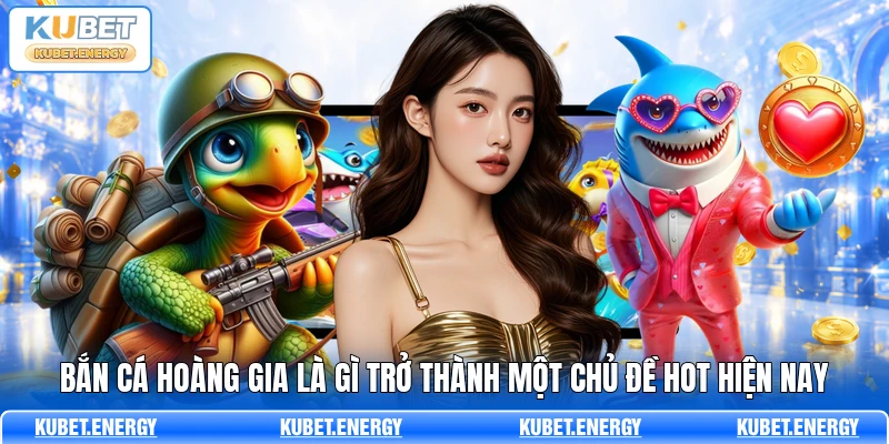 Bắn Cá Hoàng Gia là gì trở thành một chủ đề hot hiện nay Bắn Cá Hoàng Gia là gì trở thành một chủ đề hot hiện nay