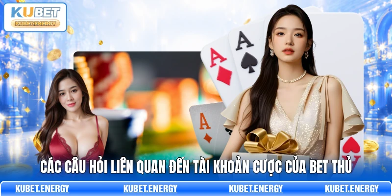 Các câu hỏi liên quan đến tài khoản cược của bet thủ Các câu hỏi liên quan đến tài khoản cược của bet thủ