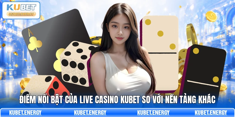 Điểm nổi bật của Live Casino KUBET so với nền tảng khác