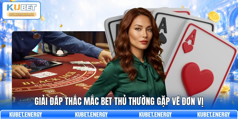 Giải đáp thắc mắc bet thủ thường gặp về đơn vị