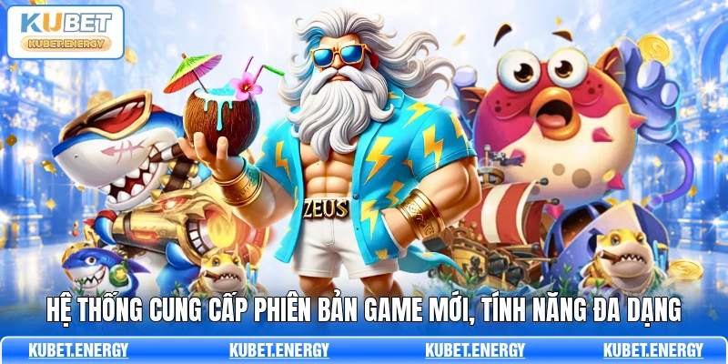 Hệ thống cung cấp phiên bản game mới, tính năng đa dạng Hệ thống cung cấp phiên bản game mới, tính năng đa dạng