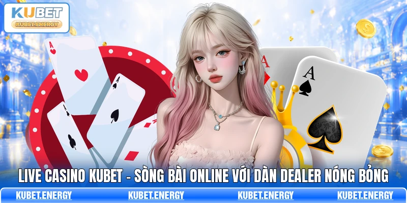 Live Casino KUBET - Sòng Bài Online Với Dàn Dealer Nóng Bỏng