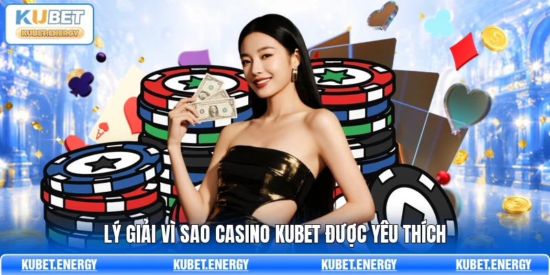 Lý giải vì sao Casino KUBET được yêu thích