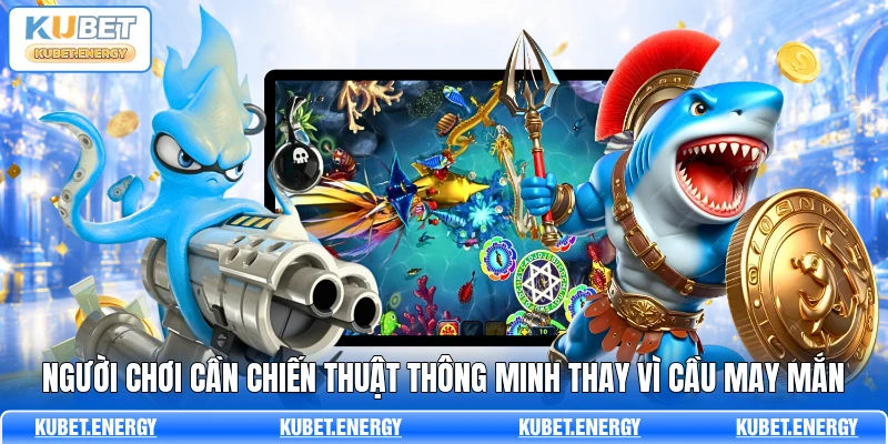 Người chơi cần chiến thuật thông minh thay vì cầu may mắn Người chơi cần chiến thuật thông minh thay vì cầu may mắn