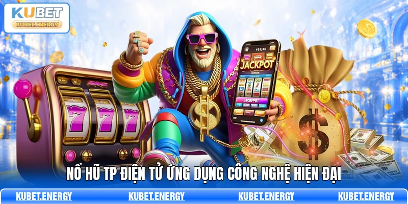 Nổ hũ TP điện tử ứng dụng công nghệ hiện đại